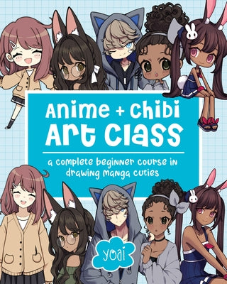 Anime + Chibi Art Class: A Complete Beginner Course in Drawing Manga Cuties by Yoai