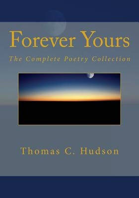 Forever Yours: The Complete Poetry Collection by Hudson, Thomas C.