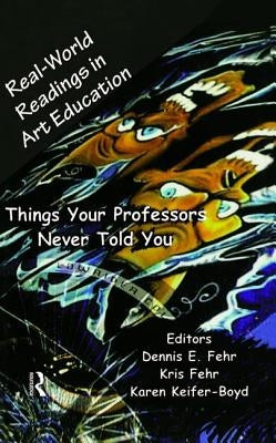Real-World Readings in Art Education: Things Your Professor Never Told You by Fehr, Dennis E.