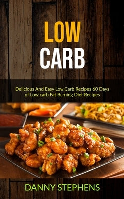 Low Carb: Delicious And Easy Low Carb Recipes 60 Days of Low carb Fat Burning Diet Recipes by Stephens, Danny