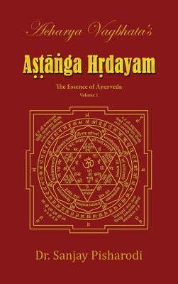 Acharya Vagbhata's Astanga Hridayam Vol 1: The Essence of Ayurveda by Pisharodi, Dr Sanjay