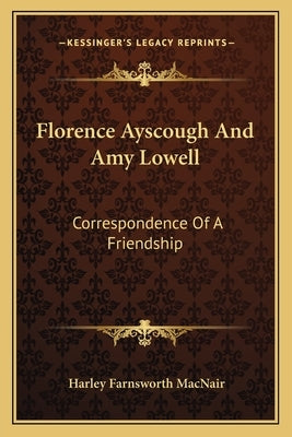 Florence Ayscough and Amy Lowell: Correspondence of a Friendship by Macnair, Harley Farnsworth