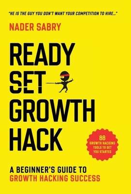 Ready, Set, Growth hack: A beginners guide to growth hacking success by Sabry, Nader