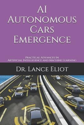 AI Autonomous Cars Emergence: Practical Advances In Artificial Intelligence and Machine Learning by Eliot, Lance