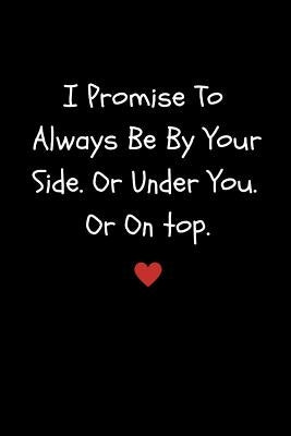 I Promise to Always Be by Your Side or Under You. or on Top: Funny Sexy Small Valentine's Gift for Girlfriend or Boyfriend Husband or Wife by Publishing, Lovepaper