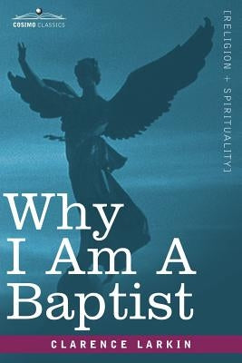 Why I Am a Baptist by Larkin, Clarence