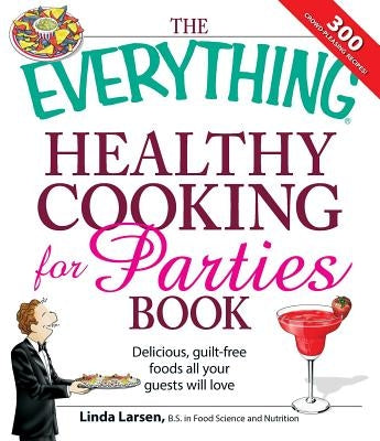 The Everything Healthy Cooking for Parties: Delicious, Guilt-Free Foods All Your Guests Will Love by Larsen, Linda
