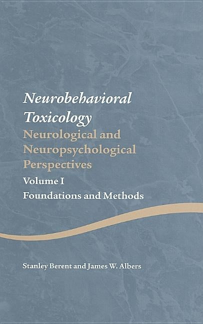 Neurobehavioral Toxicology: Neurological and Neuropsychological Perspectives, Volume I: Foundations and Methods by Berent, Stanley
