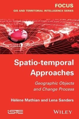 Spatio-Temporal Approaches: Geographic Objects and Change Process by Mathian, Hélène