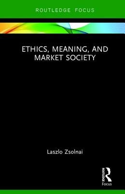 Ethics, Meaning, and Market Society by Zsolnai, Laszlo