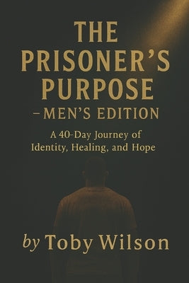 The Prisoner's Purpose: How God Shapes a Man's Life Even in the Darkest Places by Wilson, Toby