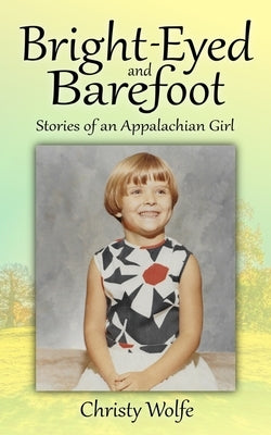 Bright-Eyed and Barefoot: Stories of an Appalachian Girl by Wolfe, Christy