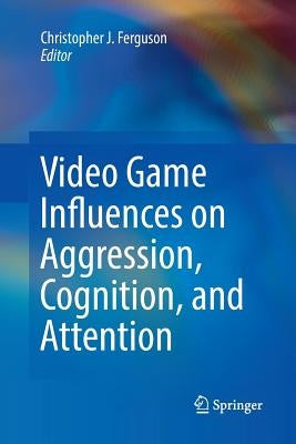 Video Game Influences on Aggression, Cognition, and Attention by Ferguson, Christopher J.