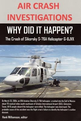AIR CRASH INVESTIGATIONS, WHY DID IT HAPPEN? The Crash of Sikorsky S-76A Helicopter G-BJVX by Williamson, Editor Hank