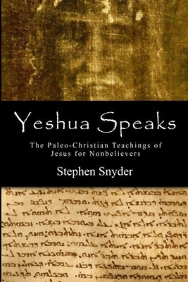 Yeshua Speaks: The Paleo-Christian Teachings of Jesus for Nonbelievers by Snyder, Stephen