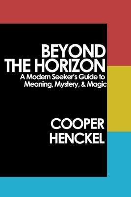 Beyond the Horizon: A Modern Seeker's Guide to Meaning, Mystery, and Magic by Henckel, Cooper