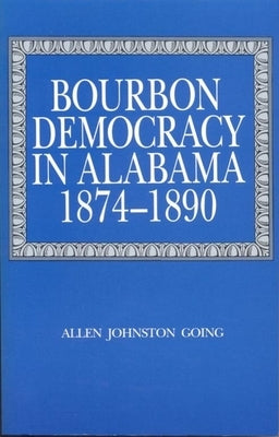 Bourbon Democracy in Alabama, 1874-1890 by Going, Allen Johnston