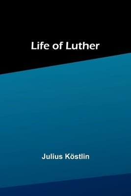 Life of Luther by Köstlin, Julius