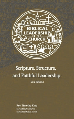 Biblical Leadership in the Church: Scripture, Structure, and Faithful Leadership - 2nd Edition by King, Timothy