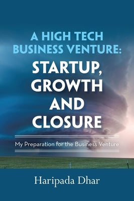 A High-Tech Business Venture: Start-Up, Growth and Closure: My Preparation for the Business Venture by Dhar, Haripada