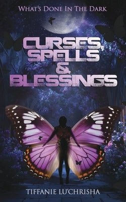 Curses, Spells, & Blessings: What's Done in the Dark by Lu'chrisha, Tiffanie