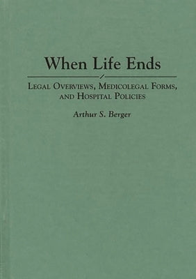 When Life Ends: Legal Overviews, Medicolegal Forms, and Hospital Policies by Berger, Arthur S.