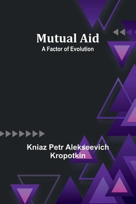Mutual Aid: A Factor of Evolution by Petr Alekseevich Kropotki, Kniaz