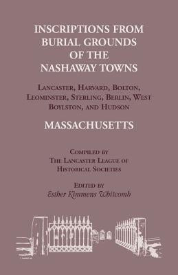 Inscriptions from Burial Grounds of the Nashaway Towns Lancaster, Harvard, Bolton, Leominster, Sterling, Berlin, West Boylston, and Hudson, Massachuse by Whitcomb, Esther