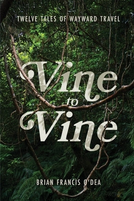 Vine to Vine: Twelve Tales of Wayward Travel by O'Dea, Brian