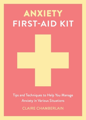 Anxiety First-Aid Kit: Tips and Techniques to Help You Manage Anxiety in Various Situations by Chamberlain, Claire