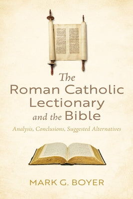 The Roman Catholic Lectionary and the Bible: Analysis, Conclusions, Suggested Alternatives by Boyer, Mark G.