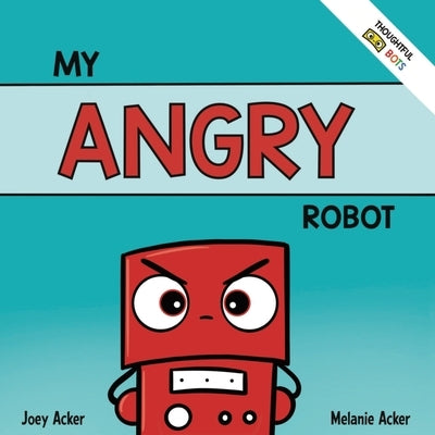 My Angry Robot: A Children's Social Emotional Book About Managing Emotions of Anger and Aggression by Acker, Joey