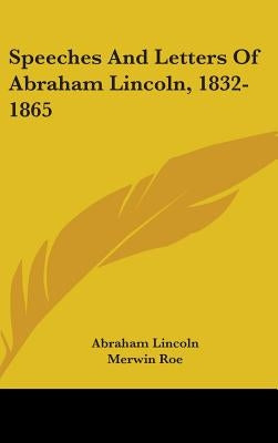Speeches And Letters Of Abraham Lincoln, 1832-1865 by Lincoln, Abraham