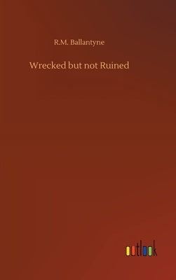 Wrecked but not Ruined by Ballantyne, Robert Michael