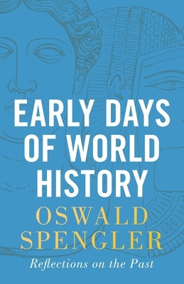 Early Days of World History: Reflections on the Past by Spengler, Oswald