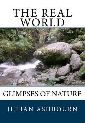 The Real World: Glimpses of Nature by Ashbourn, Julian