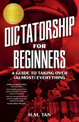 Dictatorship for Beginners: A Guide to Taking Over (Almost) Everything by Tan, H. M.