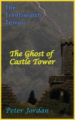Trentsworth Terrors: The Ghost of Castle Tower by Jordan, Peter Robert