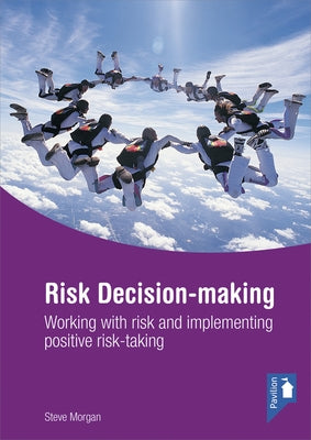 Risk Decision-Making: Working with Risk and Implementing Positive Risk-Taking by Morgan, Steve