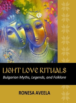 Light Love Rituals: Bulgarian Myths, Legends, and Folklore by Aveela, Ronesa