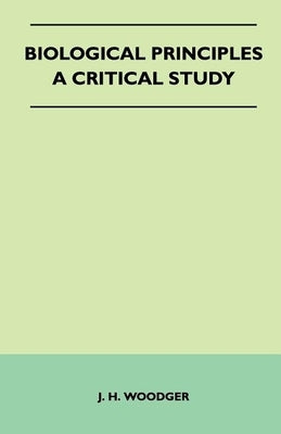 Biological Principles - A Critical Study by Woodger, J. H.