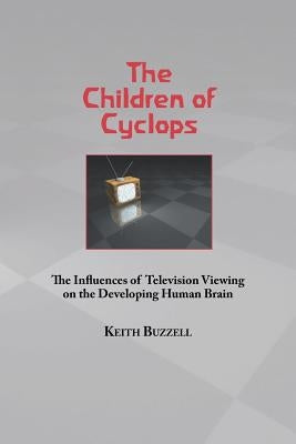 Children of Cyclops: The Influences of Television Viewing on the Developing Human Brain by Mitchell, David