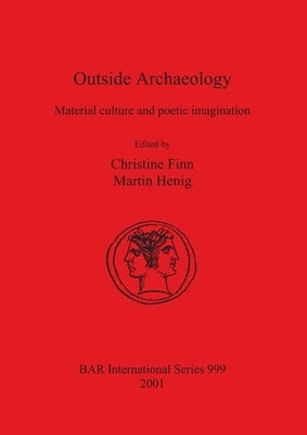 Outside Archaeology: Material culture and poetic imagination by Finn, Christine