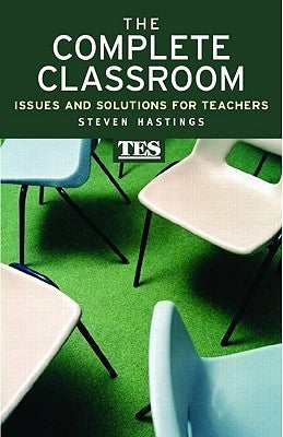 The Complete Classroom: Issues and Solutions for Teachers by Hastings, Steven