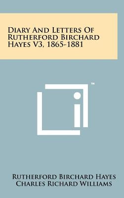 Diary and Letters of Rutherford Birchard Hayes V3, 1865-1881 by Hayes, Rutherford B.