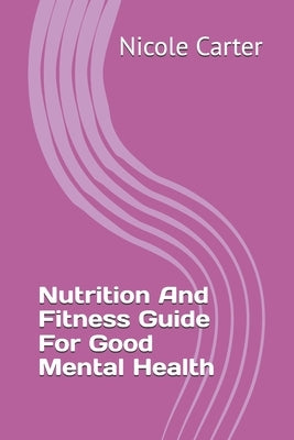 Nutrition And Fitness Guide For Good Mental Health by Carter, Nicole