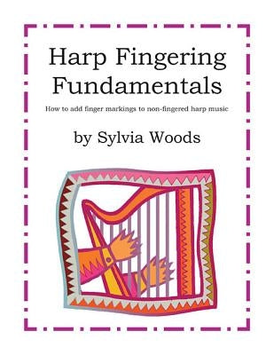 Harp Fingering Fundamentals: How to Add Finger Markings to Non-Fingered Harp Music by Woods, Sylvia