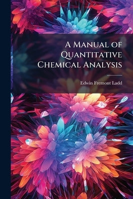 A Manual of Quantitative Chemical Analysis by Ladd, Edwin Fremont