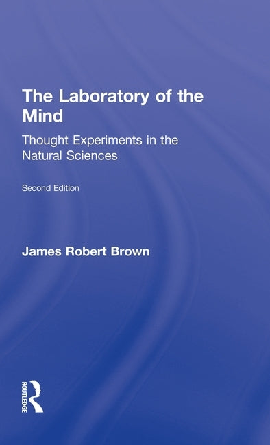 The Laboratory of the Mind: Thought Experiments in the Natural Sciences by Brown, James Robert