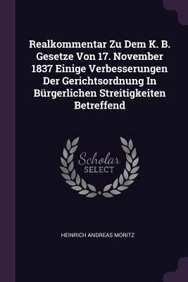 Realkommentar Zu Dem K. B. Gesetze Von 17. November 1837 Einige Verbesserungen Der Gerichtsordnung In Bürgerlichen Streitigkeiten Betreffend by Moritz, Heinrich Andreas